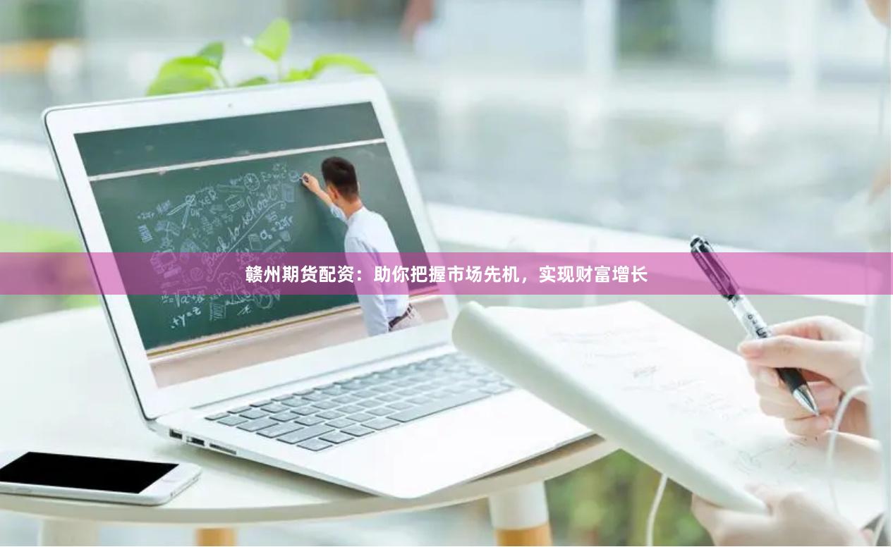 贛州期貨配資：助你把握市場先機，實現財富增長